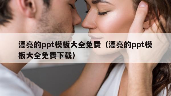 漂亮的ppt模板大全免费（漂亮的ppt模板大全免费下载）