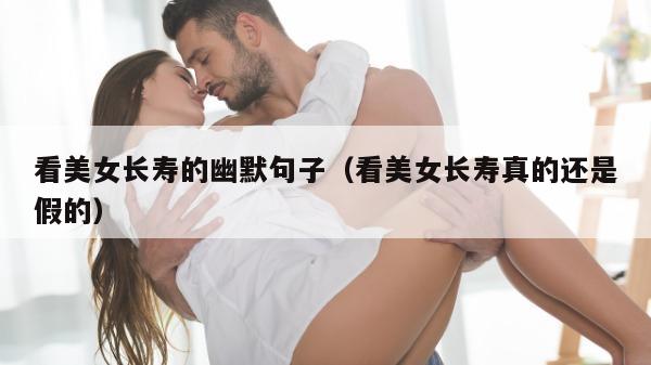 看美女长寿的幽默句子（看美女长寿真的还是假的）