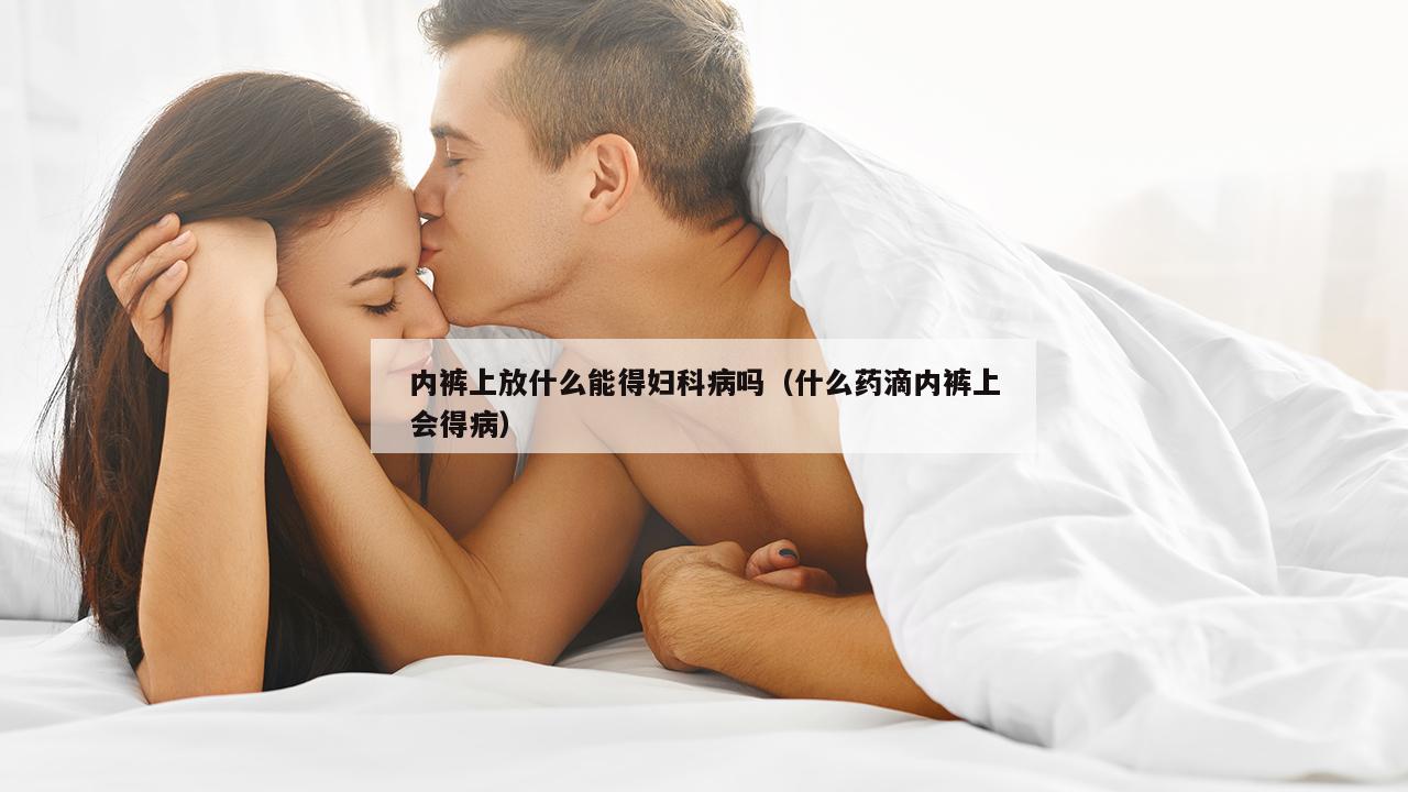 内裤上放什么能得妇科病吗（什么药滴内裤上会得病）