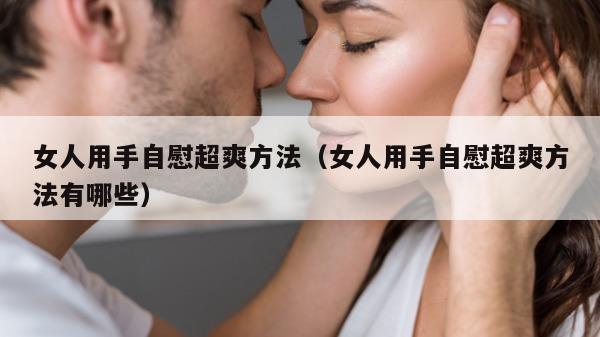 女人用手自慰超爽方法（女人用手自慰超爽方法有哪些）