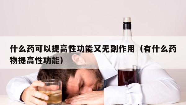 什么药可以提高性功能又无副作用（有什么药物提高性功能）