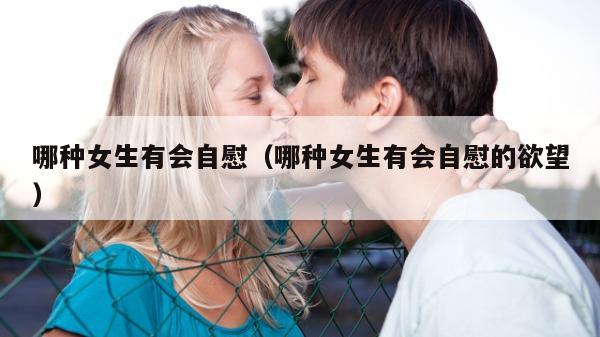 哪种女生有会自慰（哪种女生有会自慰的欲望）