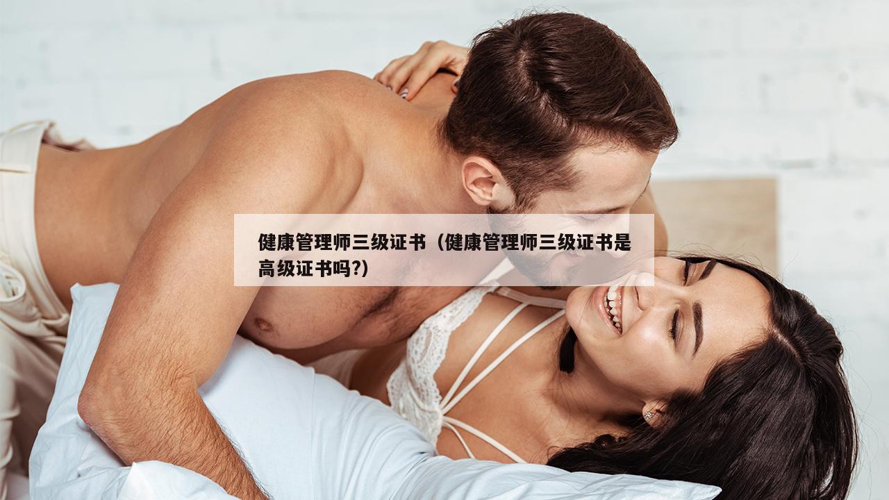 健康管理师三级证书（健康管理师三级证书是高级证书吗?）