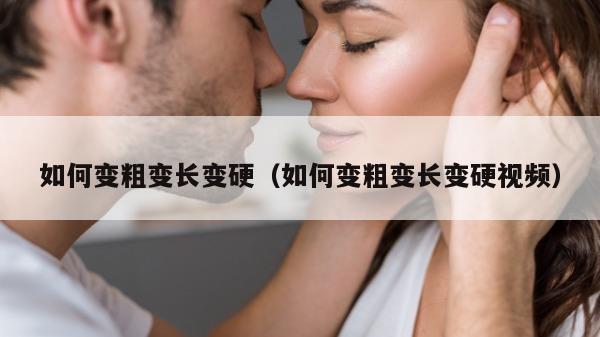 如何变粗变长变硬（如何变粗变长变硬视频）