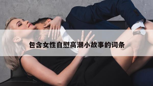 包含女性自慰高潮小故事的词条