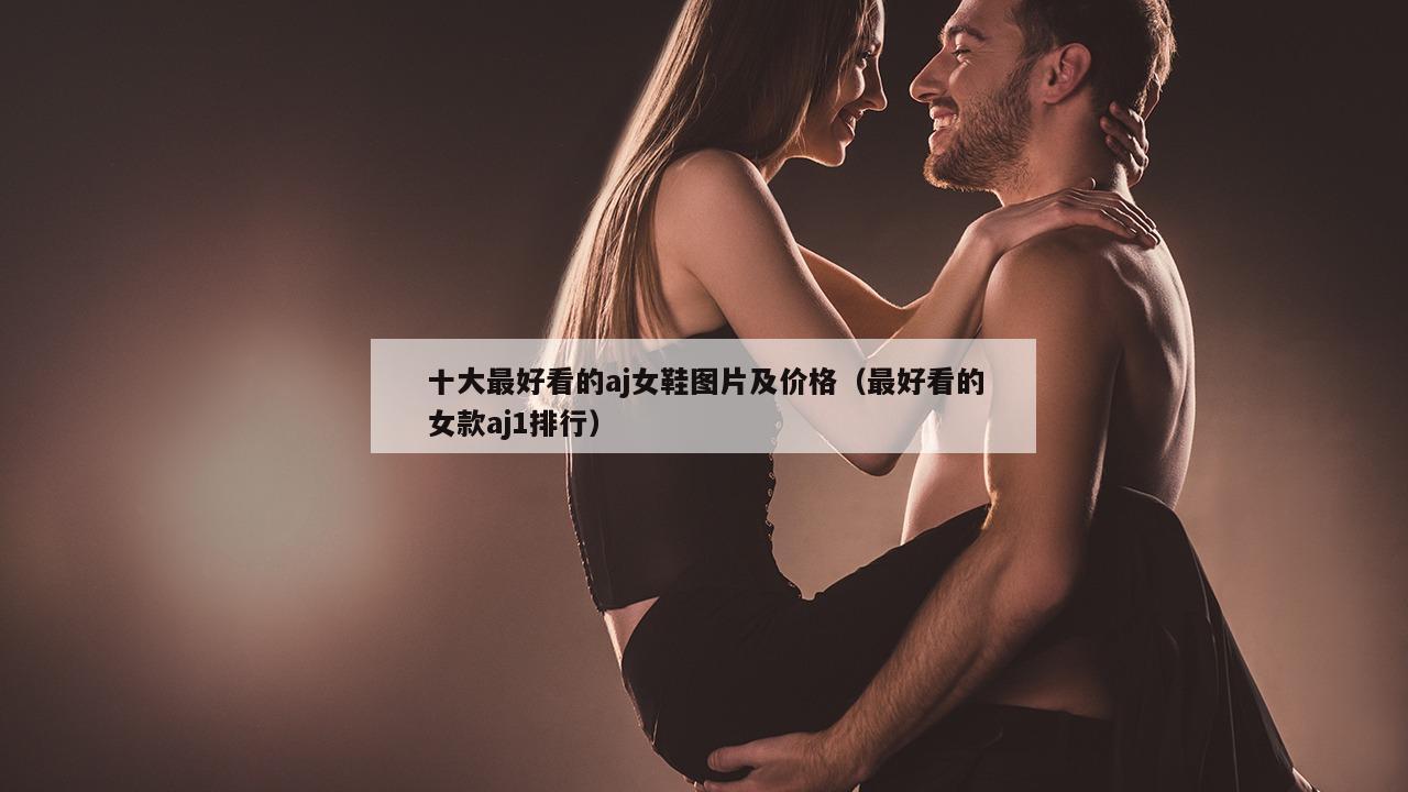 十大最好看的aj女鞋图片及价格（最好看的女款aj1排行）