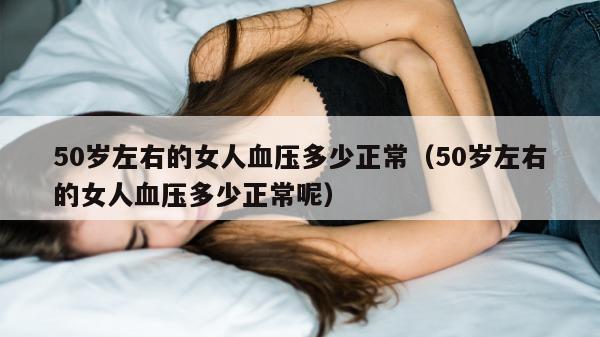 50岁左右的女人血压多少正常（50岁左右的女人血压多少正常呢）