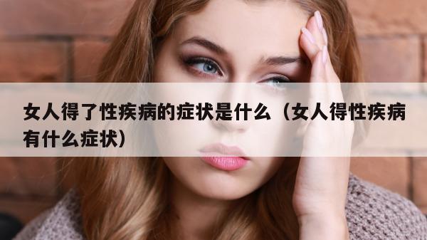 女人得了性疾病的症状是什么（女人得性疾病有什么症状）