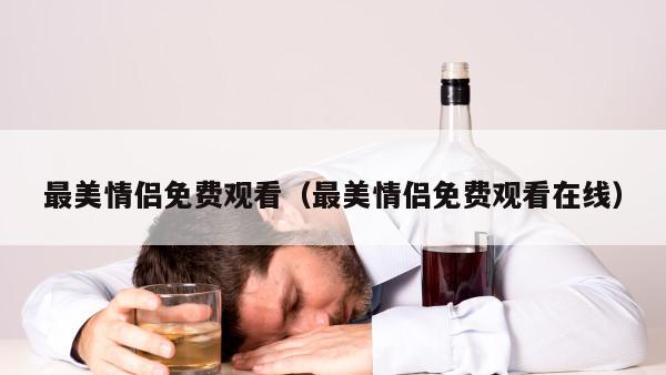 最美情侣免费观看（最美情侣免费观看在线）