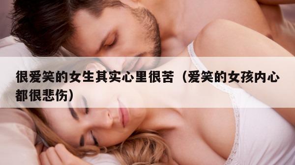 很爱笑的女生其实心里很苦（爱笑的女孩内心都很悲伤）