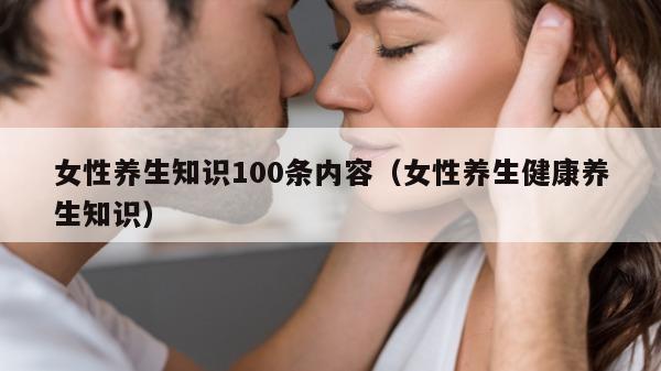 女性养生知识100条内容（女性养生健康养生知识）