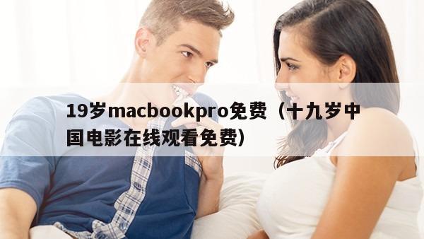 19岁macbookpro免费（十九岁中国电影在线观看免费）