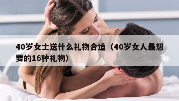 40岁女士送什么礼物合适（40岁女人最想要的16种礼物）