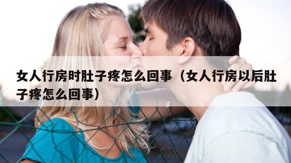 女人行房时肚子疼怎么回事（女人行房以后肚子疼怎么回事）