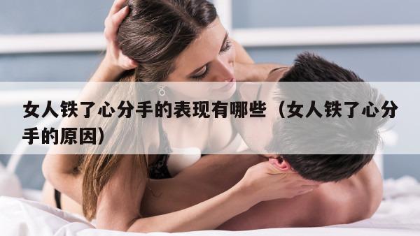 女人铁了心分手的表现有哪些（女人铁了心分手的原因）