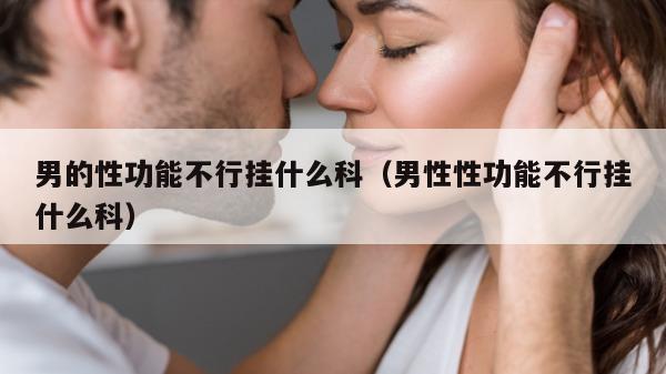 男的性功能不行挂什么科（男性性功能不行挂什么科）