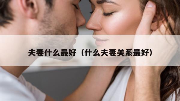 夫妻什么最好（什么夫妻关系最好）