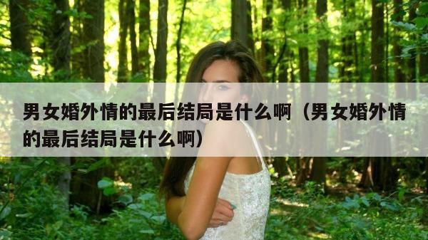 男女婚外情的最后结局是什么啊（男女婚外情的最后结局是什么啊）