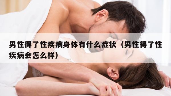 男性得了性疾病身体有什么症状（男性得了性疾病会怎么样）