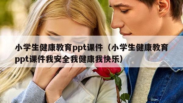 小学生健康教育ppt课件（小学生健康教育ppt课件我安全我健康我快乐）