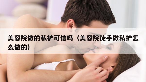 美容院做的私护可信吗（美容院徒手做私护怎么做的）