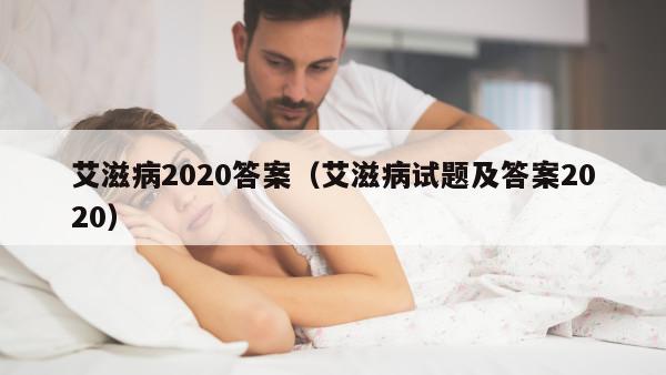 艾滋病2020答案（艾滋病试题及答案2020）