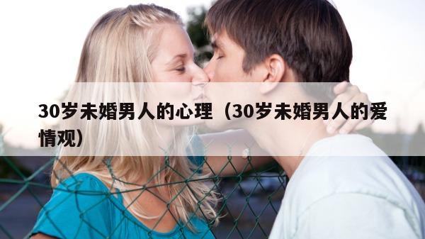 30岁未婚男人的心理（30岁未婚男人的爱情观）