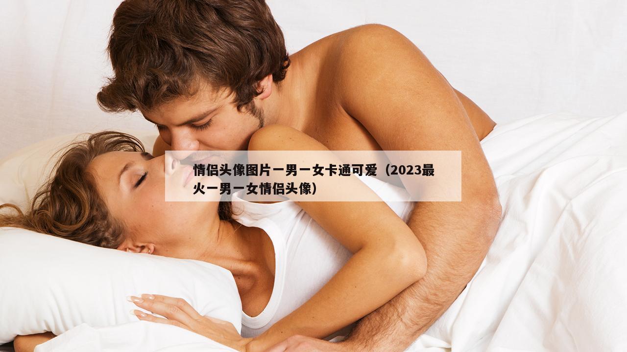 情侣头像图片一男一女卡通可爱（2023最火一男一女情侣头像）