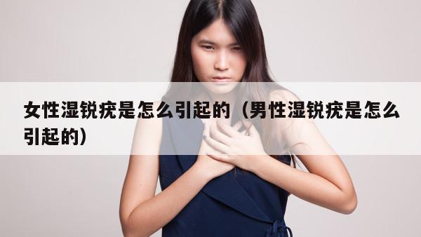 女性湿锐疣是怎么引起的（男性湿锐疣是怎么引起的）