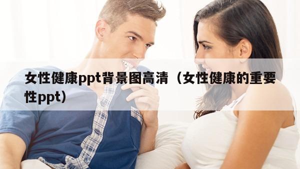 女性健康ppt背景图高清（女性健康的重要性ppt）