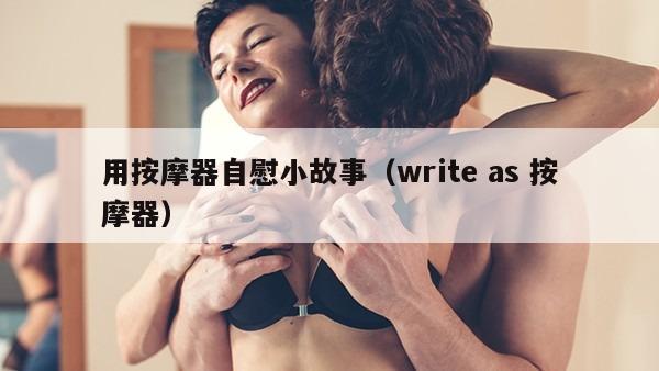 用按摩器自慰小故事（write as 按摩器）