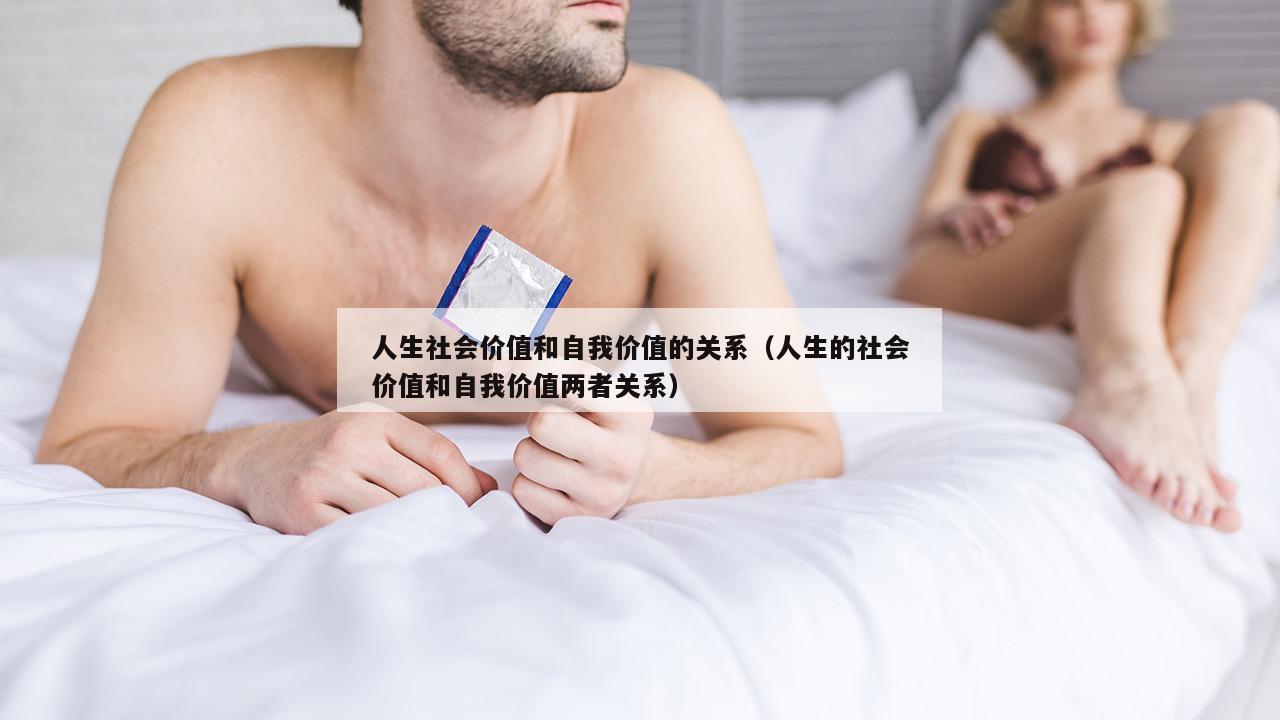 人生社会价值和自我价值的关系（人生的社会价值和自我价值两者关系）