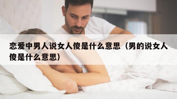 恋爱中男人说女人傻是什么意思（男的说女人傻是什么意思）