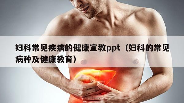 妇科常见疾病的健康宣教ppt（妇科的常见病种及健康教育）