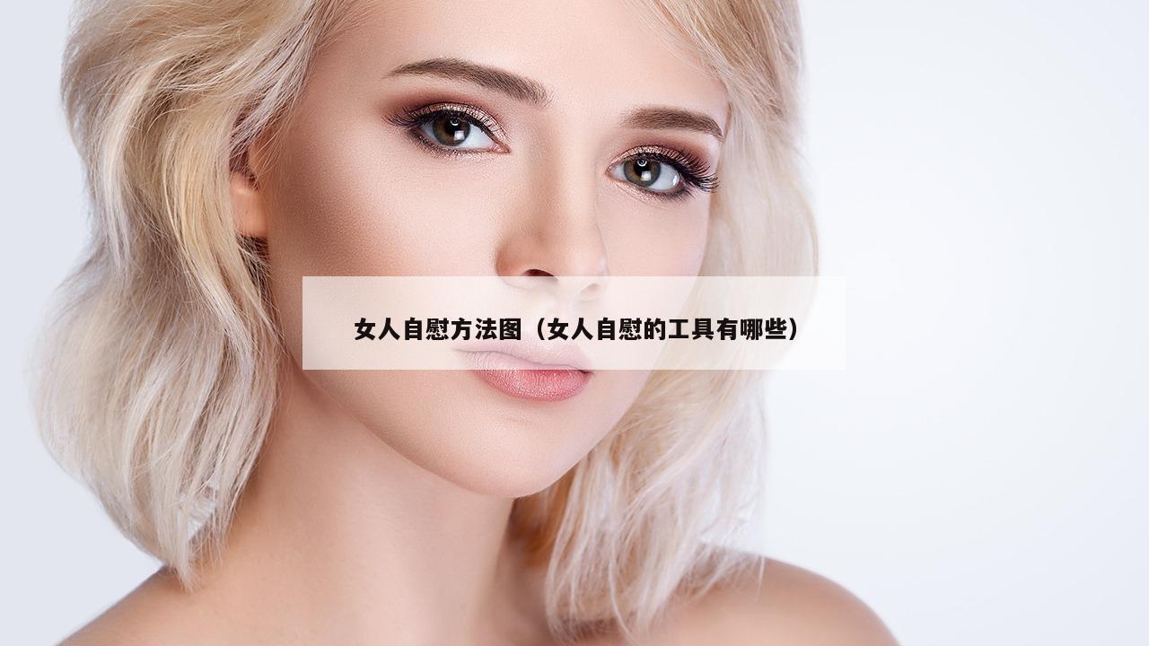 女人自慰方法图（女人自慰的工具有哪些）