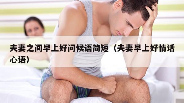 夫妻之间早上好问候语简短（夫妻早上好情话心语）