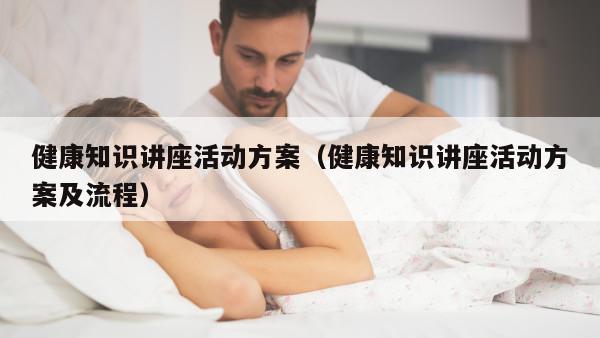 健康知识讲座活动方案（健康知识讲座活动方案及流程）