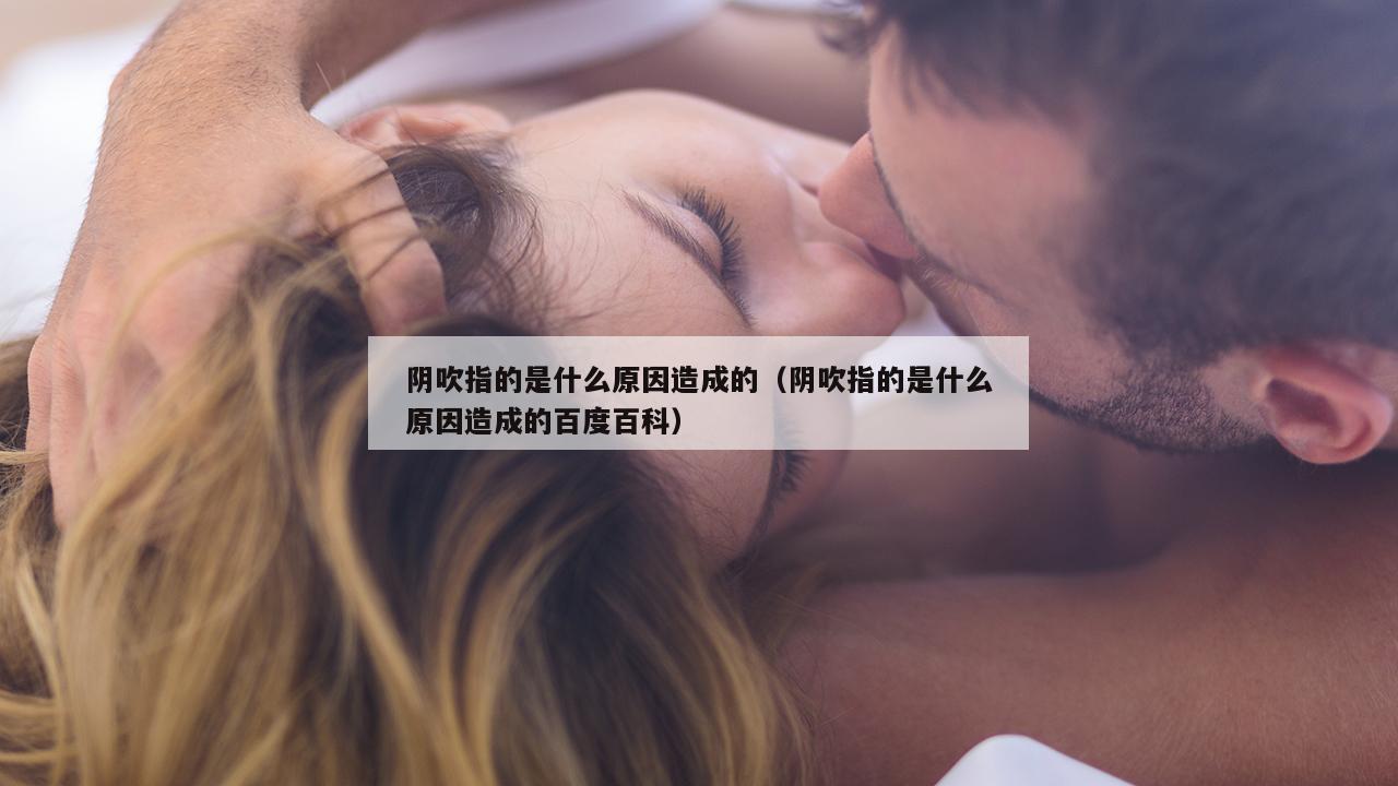 阴吹指的是什么原因造成的（阴吹指的是什么原因造成的百度百科）