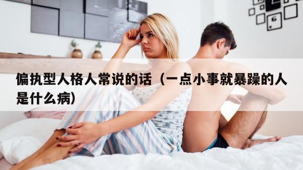 偏执型人格人常说的话（一点小事就暴躁的人是什么病）