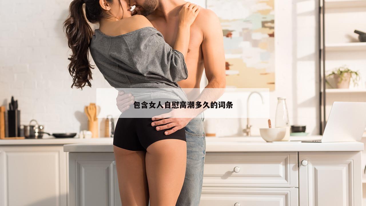 包含女人自慰高潮多久的词条