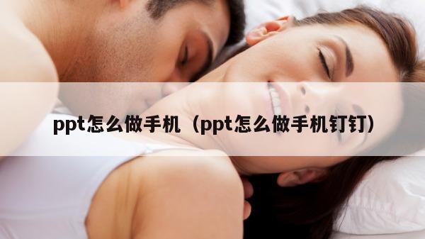 ppt怎么做手机（ppt怎么做手机钉钉）