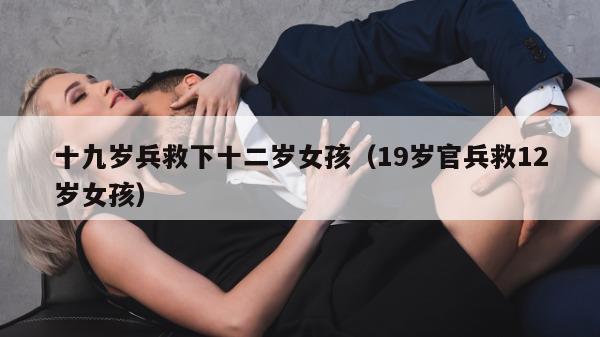 十九岁兵救下十二岁女孩（19岁官兵救12岁女孩）