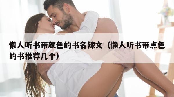 懒人听书带颜色的书名辣文（懒人听书带点色的书推荐几个）