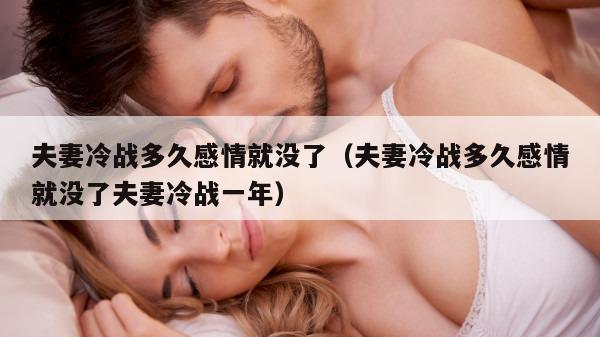 夫妻冷战多久感情就没了（夫妻冷战多久感情就没了夫妻冷战一年）