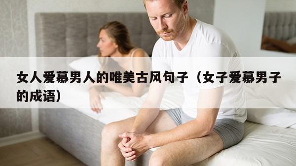 女人爱慕男人的唯美古风句子（女子爱慕男子的成语）