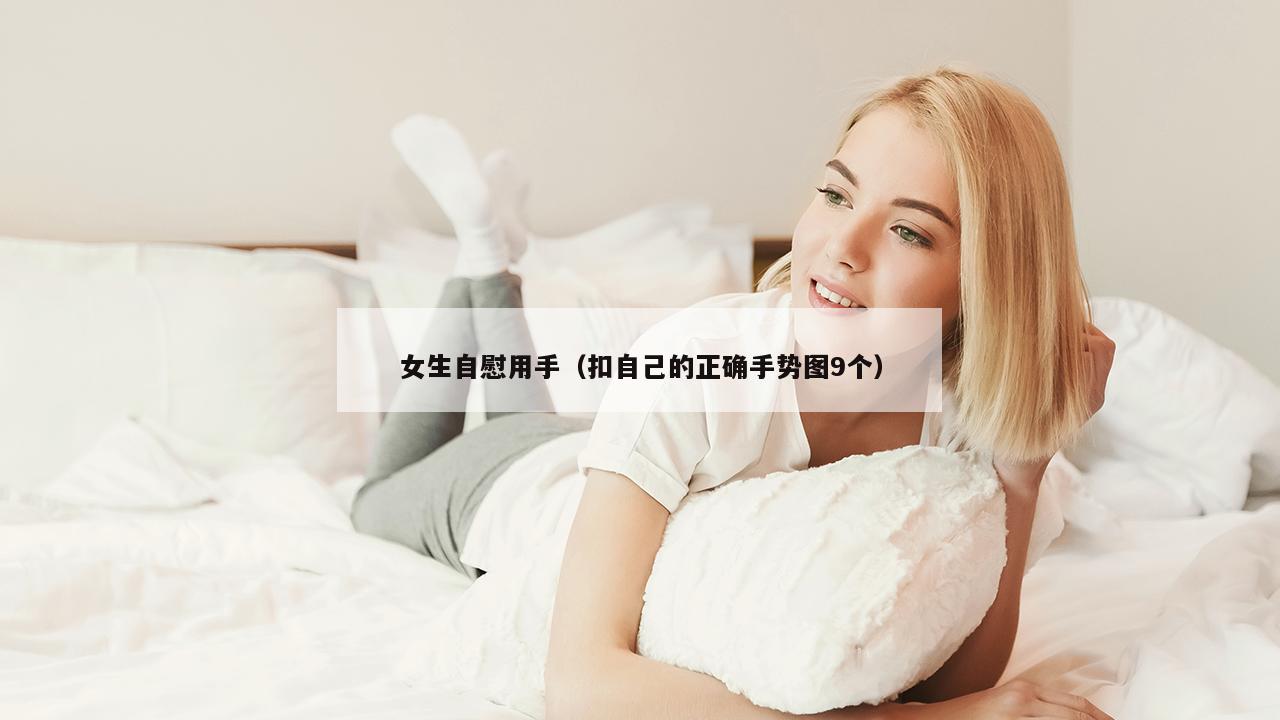 女生自慰用手（扣自己的正确手势图9个）