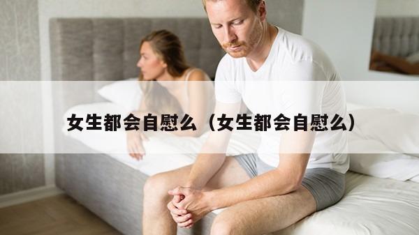 女生都会自慰么（女生都会自慰么）