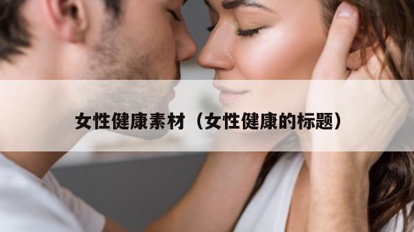 女性健康素材（女性健康的标题）