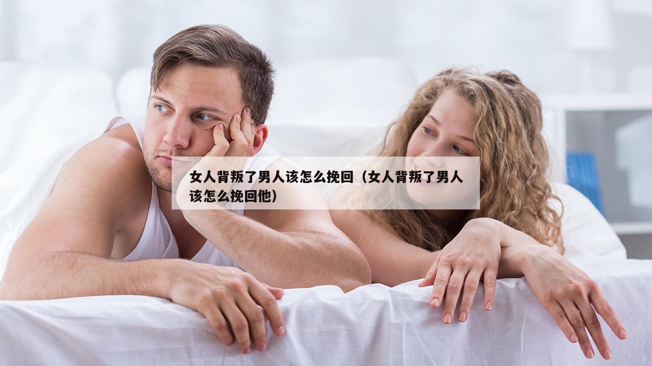 女人背叛了男人该怎么挽回（女人背叛了男人该怎么挽回他）