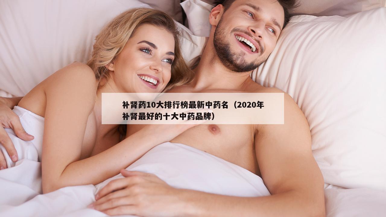 补肾药10大排行榜最新中药名（2020年补肾最好的十大中药品牌）